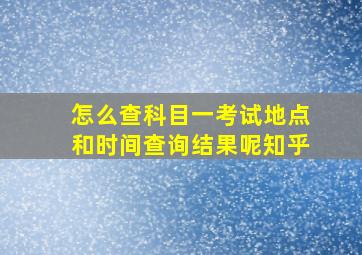 怎么查科目一考试地点和时间查询结果呢知乎