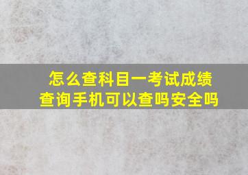 怎么查科目一考试成绩查询手机可以查吗安全吗