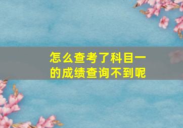 怎么查考了科目一的成绩查询不到呢