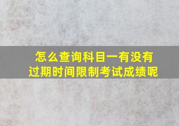 怎么查询科目一有没有过期时间限制考试成绩呢