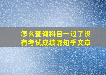 怎么查询科目一过了没有考试成绩呢知乎文章