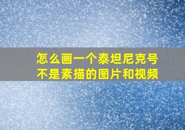 怎么画一个泰坦尼克号不是素描的图片和视频