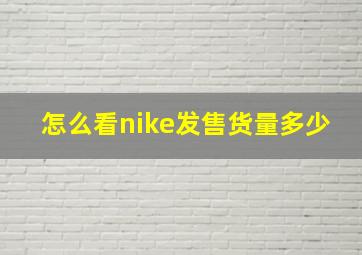 怎么看nike发售货量多少