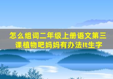 怎么组词二年级上册语文第三课植物吧妈妈有办法It生字