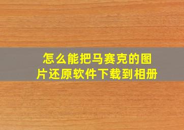 怎么能把马赛克的图片还原软件下载到相册