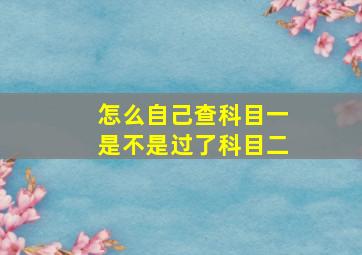 怎么自己查科目一是不是过了科目二