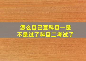 怎么自己查科目一是不是过了科目二考试了