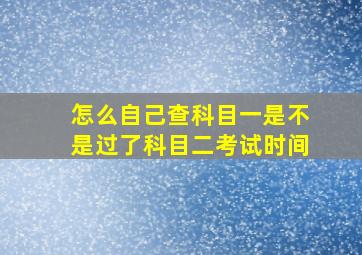 怎么自己查科目一是不是过了科目二考试时间