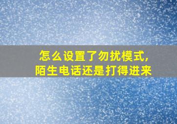 怎么设置了勿扰模式,陌生电话还是打得进来