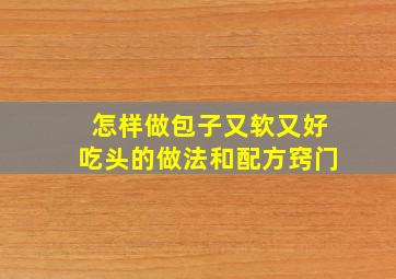 怎样做包子又软又好吃头的做法和配方窍门