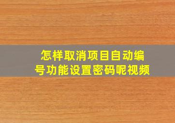 怎样取消项目自动编号功能设置密码呢视频