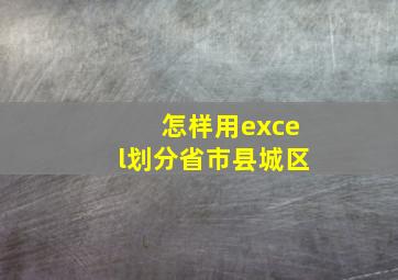 怎样用excel划分省市县城区