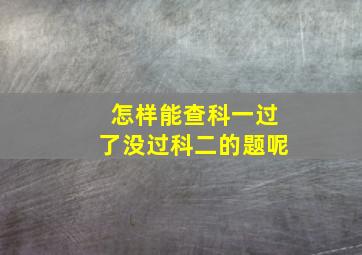 怎样能查科一过了没过科二的题呢