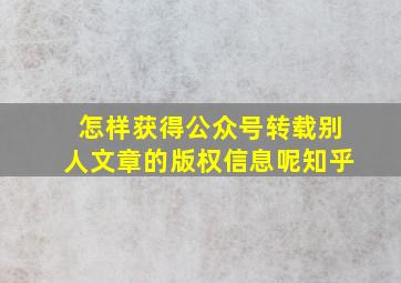 怎样获得公众号转载别人文章的版权信息呢知乎