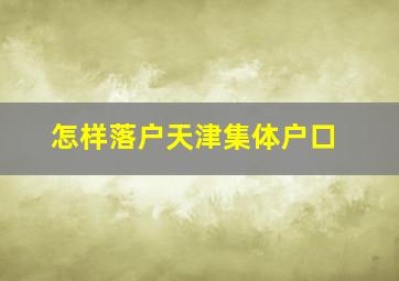 怎样落户天津集体户口