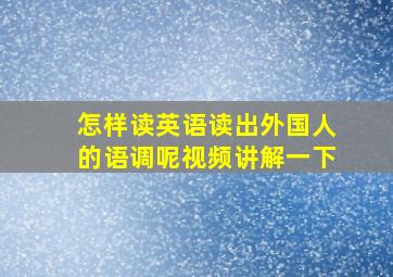 怎样读英语读出外国人的语调呢视频讲解一下