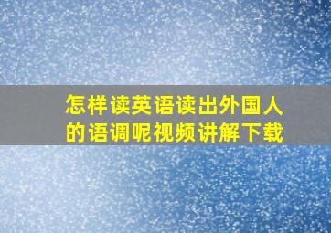 怎样读英语读出外国人的语调呢视频讲解下载