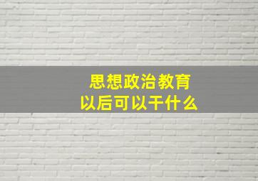 思想政治教育以后可以干什么