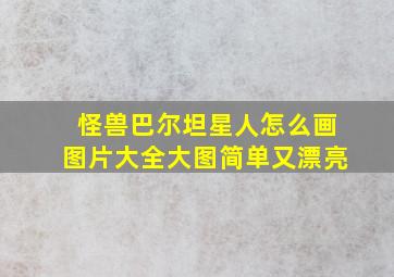 怪兽巴尔坦星人怎么画图片大全大图简单又漂亮