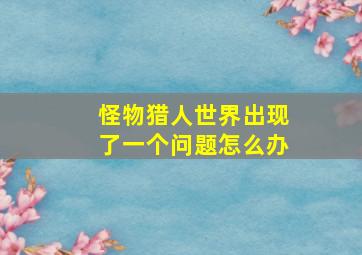 怪物猎人世界出现了一个问题怎么办