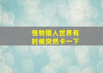 怪物猎人世界有时候突然卡一下