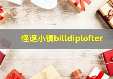 怪诞小镇billdiplofter