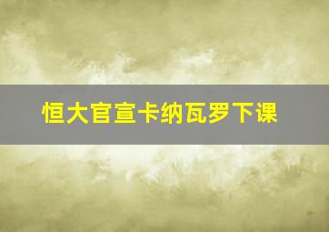 恒大官宣卡纳瓦罗下课