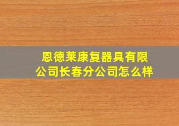 恩德莱康复器具有限公司长春分公司怎么样