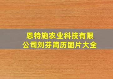 恩特施农业科技有限公司刘芬简历图片大全