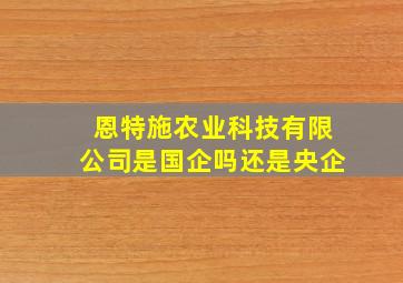 恩特施农业科技有限公司是国企吗还是央企