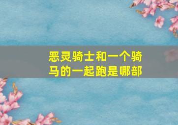 恶灵骑士和一个骑马的一起跑是哪部