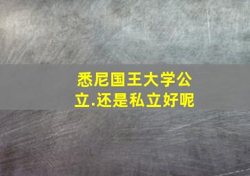 悉尼国王大学公立.还是私立好呢