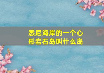 悉尼海岸的一个心形岩石岛叫什么岛