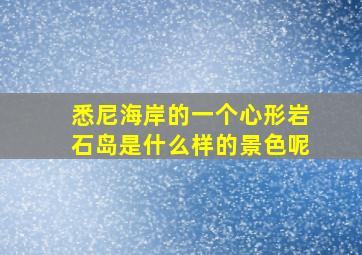 悉尼海岸的一个心形岩石岛是什么样的景色呢