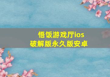 悟饭游戏厅ios破解版永久版安卓