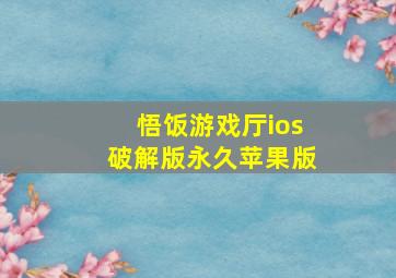 悟饭游戏厅ios破解版永久苹果版