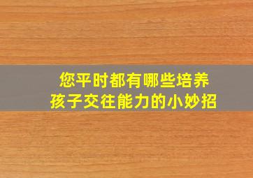 您平时都有哪些培养孩子交往能力的小妙招