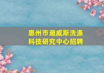 惠州市迪威斯洗涤科技研究中心招聘