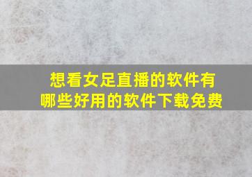 想看女足直播的软件有哪些好用的软件下载免费