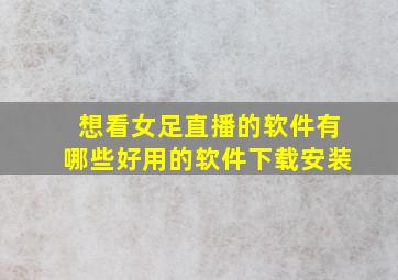 想看女足直播的软件有哪些好用的软件下载安装