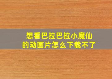 想看巴拉巴拉小魔仙的动画片怎么下载不了