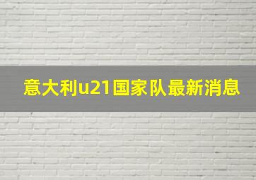 意大利u21国家队最新消息