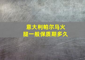 意大利帕尔马火腿一般保质期多久