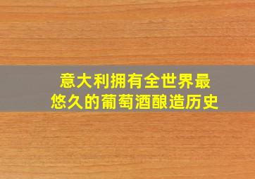 意大利拥有全世界最悠久的葡萄酒酿造历史