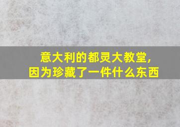 意大利的都灵大教堂,因为珍藏了一件什么东西