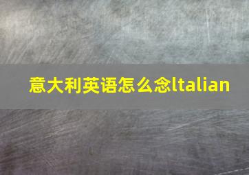 意大利英语怎么念ltalian