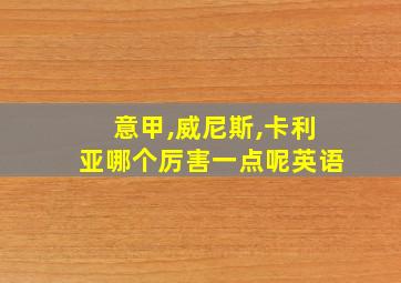 意甲,威尼斯,卡利亚哪个厉害一点呢英语