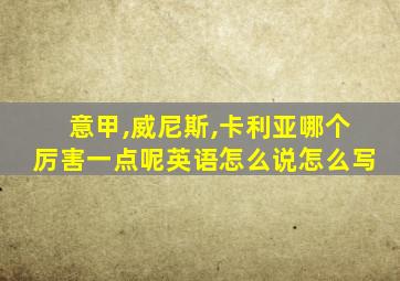 意甲,威尼斯,卡利亚哪个厉害一点呢英语怎么说怎么写