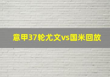 意甲37轮尤文vs国米回放