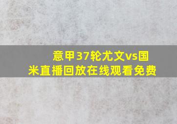 意甲37轮尤文vs国米直播回放在线观看免费